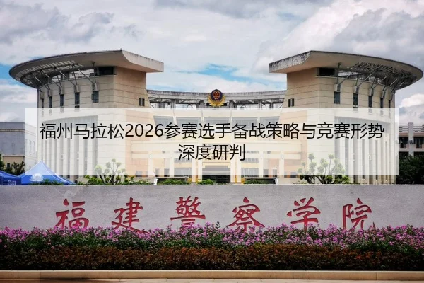 福州马拉松2026参赛选手备战策略与竞赛形势深度研判