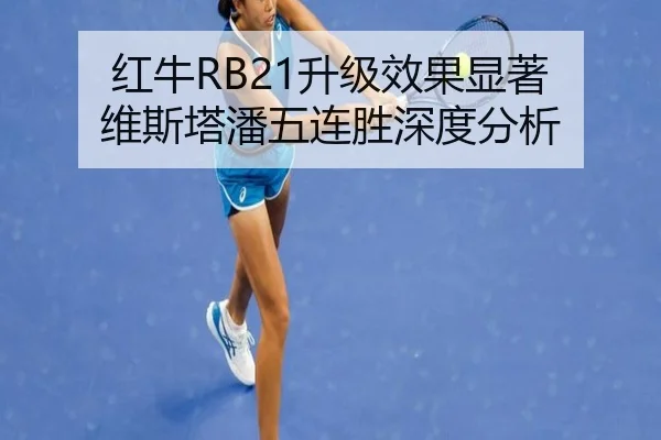 红牛RB21升级效果显著 维斯塔潘五连胜深度分析