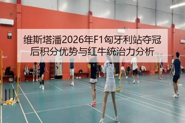 维斯塔潘2026年F1匈牙利站夺冠后积分优势与红牛统治力分析
